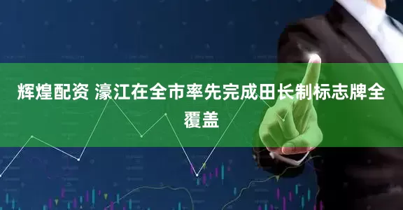 辉煌配资 濠江在全市率先完成田长制标志牌全覆盖
