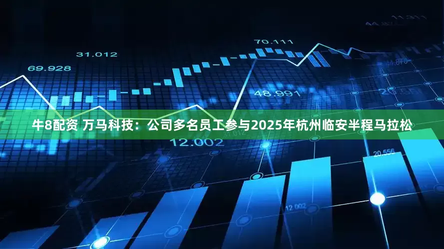 牛8配资 万马科技：公司多名员工参与2025年杭州临安半程马拉松