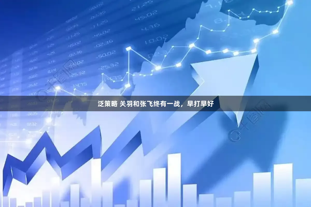 泛策略 关羽和张飞终有一战，早打早好