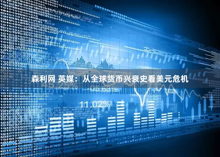森利网 英媒：从全球货币兴衰史看美元危机