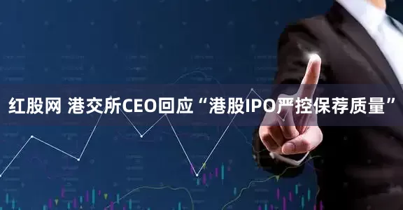 红股网 港交所CEO回应“港股IPO严控保荐质量”